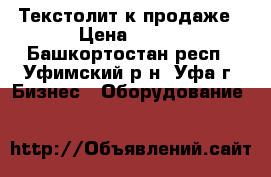 Текстолит к продаже › Цена ­ 360 - Башкортостан респ., Уфимский р-н, Уфа г. Бизнес » Оборудование   